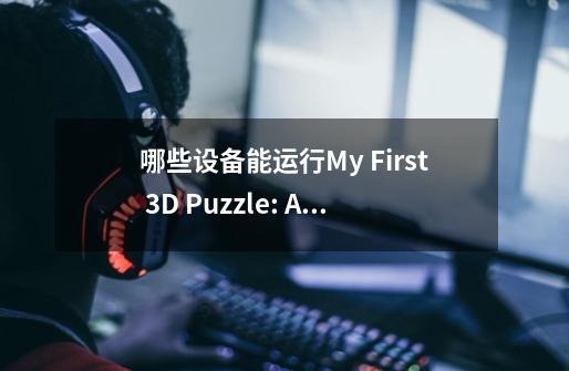 哪些设备能运行My First 3D Puzzle: Animals游戏-第1张-游戏信息-龙启网