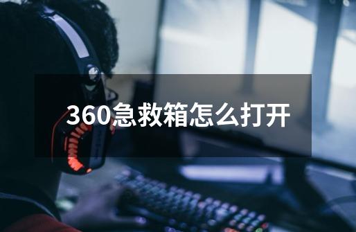 360急救箱怎么打开-第1张-游戏信息-龙启网