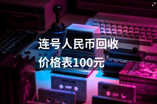 连号人民币回收价格表100元-第1张-游戏信息-龙启网