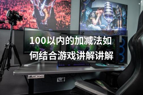 100以内的加减法如何结合游戏讲解讲解-第1张-游戏信息-龙启网