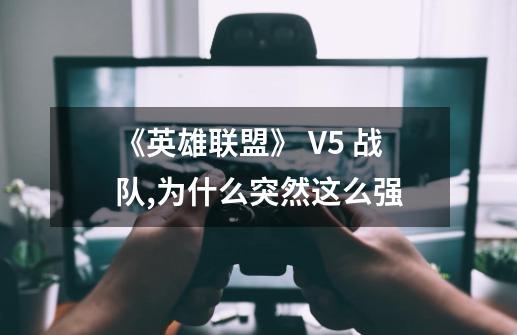 《英雄联盟》 V5 战队,为什么突然这么强-第1张-游戏信息-龙启网