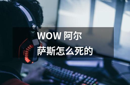 WOW 阿尔萨斯怎么死的-第1张-游戏信息-龙启网