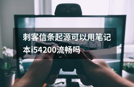 刺客信条起源可以用笔记本i54200流畅吗-第1张-游戏信息-龙启网