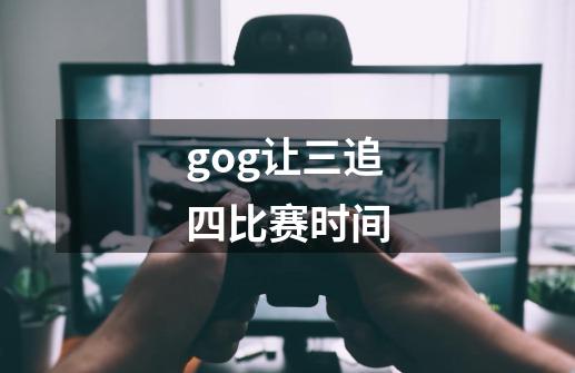 gog让三追四比赛时间-第1张-游戏信息-龙启网