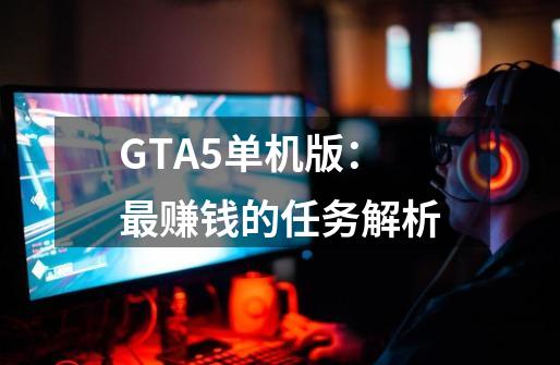 GTA5单机版：最赚钱的任务解析-第1张-游戏信息-龙启网