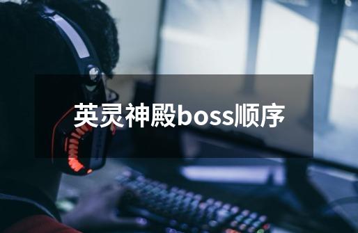 英灵神殿boss顺序-第1张-游戏信息-龙启网