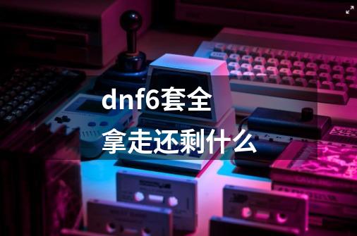 dnf6套全拿走还剩什么-第1张-游戏信息-龙启网