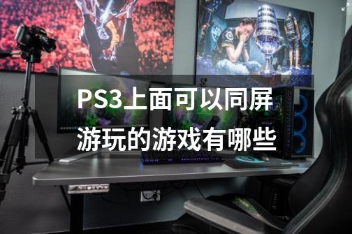 PS3上面可以同屏游玩的游戏有哪些-第1张-游戏信息-龙启网