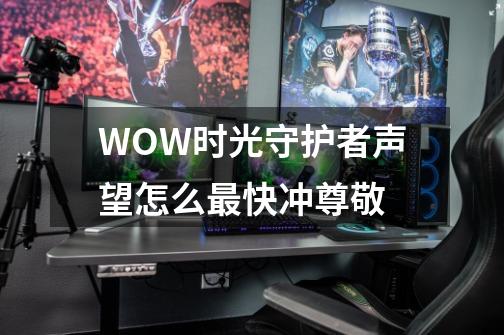 WOW时光守护者声望怎么最快冲尊敬-第1张-游戏信息-龙启网