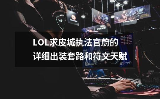 LOL求皮城执法官蔚的详细出装套路和符文天赋-第1张-游戏信息-龙启网