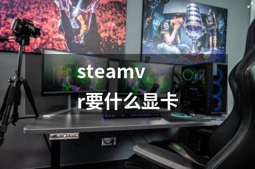 steamvr要什么显卡-第1张-游戏信息-龙启网