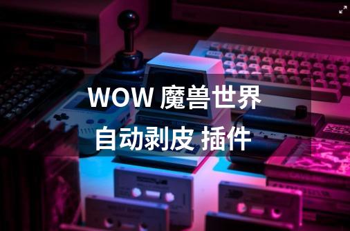 WOW 魔兽世界 自动剥皮 插件-第1张-游戏信息-龙启网