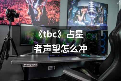 《tbc》占星者声望怎么冲-第1张-游戏信息-龙启网