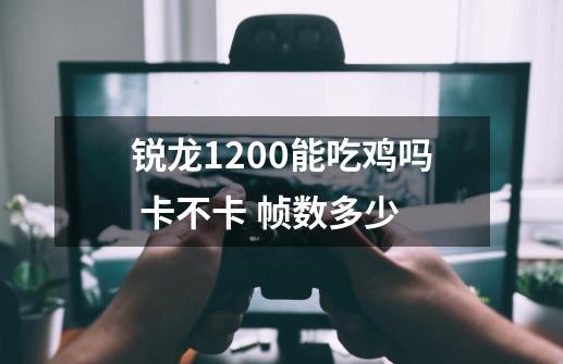 锐龙1200能吃鸡吗 卡不卡 帧数多少-第1张-游戏信息-龙启网