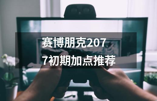 赛博朋克2077初期加点推荐-第1张-游戏信息-龙启网