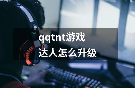 qqtnt游戏达人怎么升级-第1张-游戏信息-龙启网