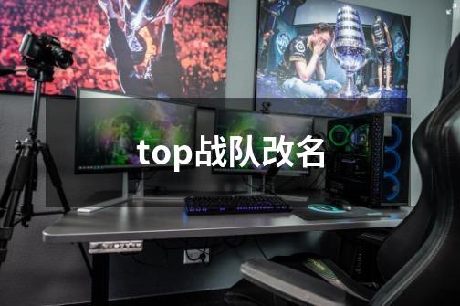 top战队改名-第1张-游戏信息-龙启网