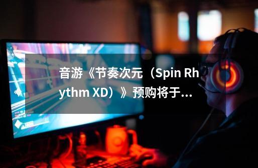 音游《节奏次元（Spin Rhythm XD）》预购将于 10 月 19 日开启-第1张-游戏信息-龙启网