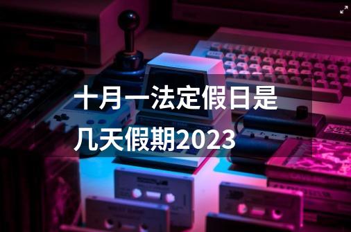 十月一法定假日是几天假期2023-第1张-游戏信息-龙启网