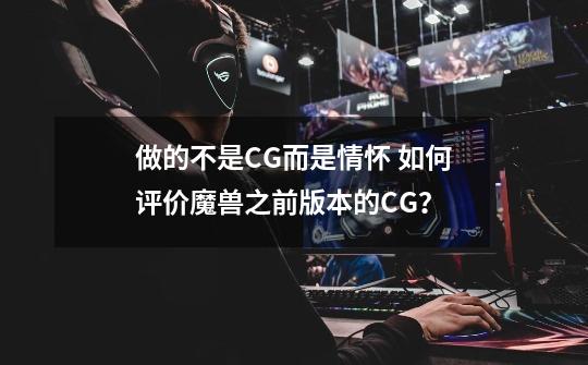 做的不是CG而是情怀 如何评价魔兽之前版本的CG？-第1张-游戏信息-龙启网