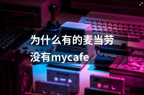 为什么有的麦当劳没有mycafe-第1张-游戏信息-龙启网