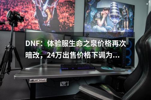 DNF：体验服生命之泉价格再次暗改，24万出售价格下调为2金币-第1张-游戏信息-龙启网