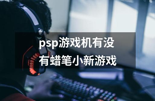 psp游戏机有没有蜡笔小新游戏-第1张-游戏信息-龙启网