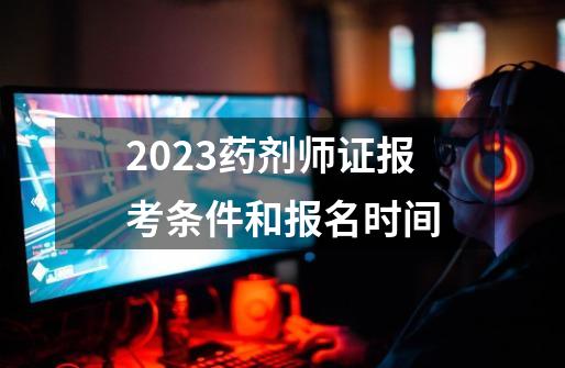 2023药剂师证报考条件和报名时间-第1张-游戏信息-龙启网