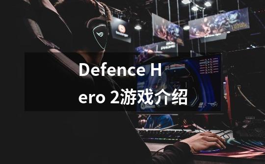 Defence Hero 2游戏介绍-第1张-游戏信息-龙启网