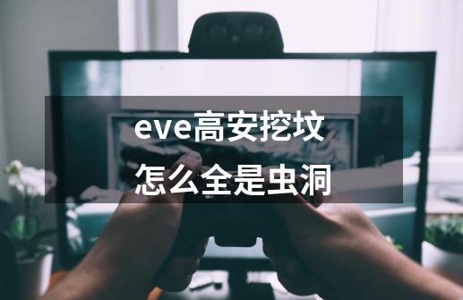 eve高安挖坟怎么全是虫洞-第1张-游戏信息-龙启网