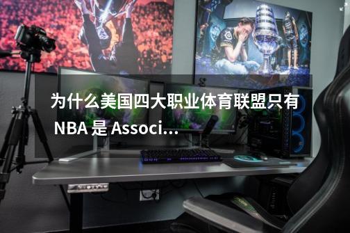 为什么美国四大职业体育联盟只有 NBA 是 Association，其他都是 League-第1张-游戏信息-龙启网