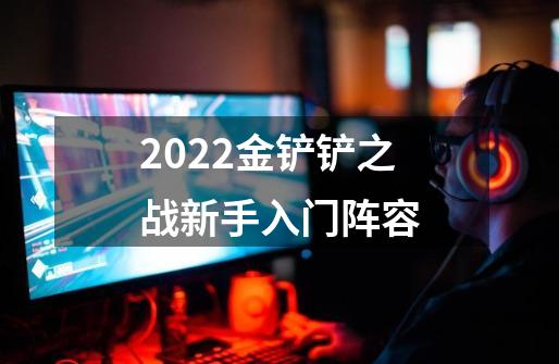 2022金铲铲之战新手入门阵容-第1张-游戏信息-龙启网