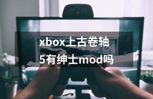 xbox上古卷轴5有绅士mod吗-第1张-游戏信息-龙启网