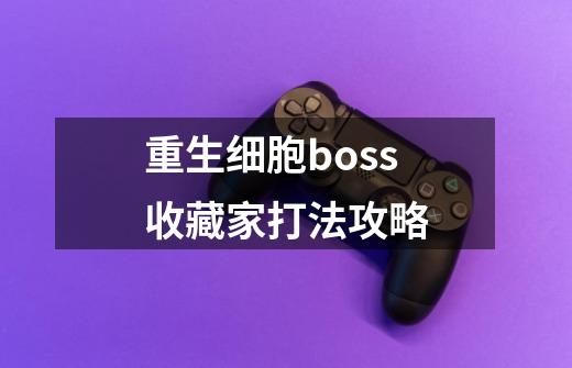 重生细胞boss收藏家打法攻略-第1张-游戏信息-龙启网