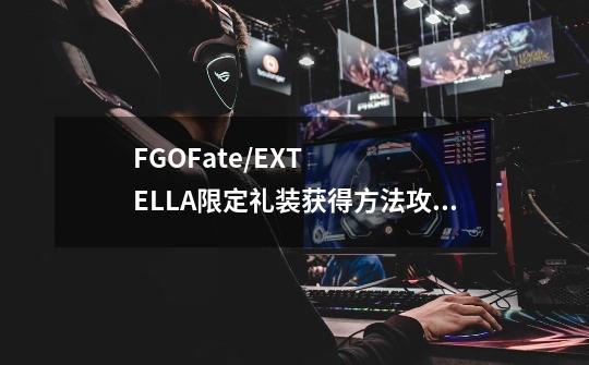 FGOFate/EXTELLA限定礼装获得方法攻略[图]介绍_FGOFate/EXTELLA限定礼装获得方法攻略[图]是什么-第1张-游戏信息-龙启网