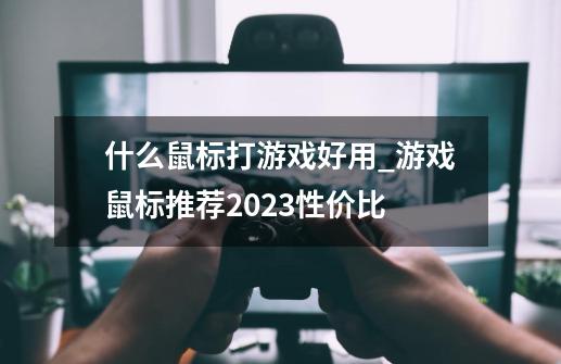 什么鼠标打游戏好用_游戏鼠标推荐2023性价比-第1张-游戏信息-龙启网