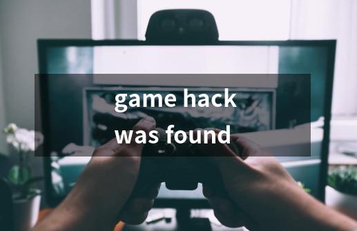 game hack was found-第1张-游戏信息-龙启网