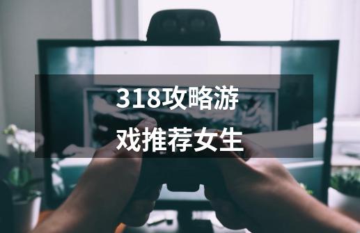 318攻略游戏推荐女生-第1张-游戏信息-龙启网