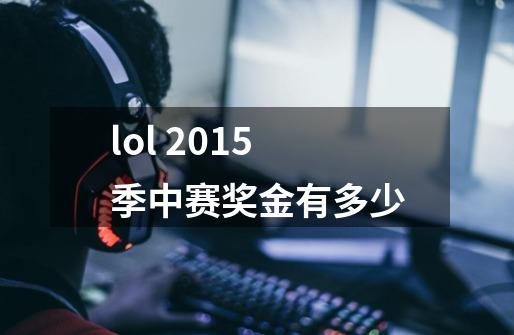 lol 2015季中赛奖金有多少-第1张-游戏信息-龙启网