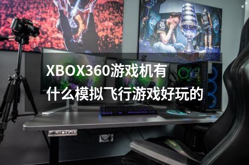 XBOX360游戏机有什么模拟飞行游戏好玩的-第1张-游戏信息-龙启网