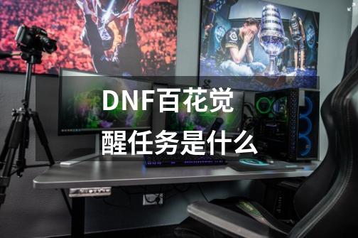 DNF百花觉醒任务是什么-第1张-游戏信息-龙启网