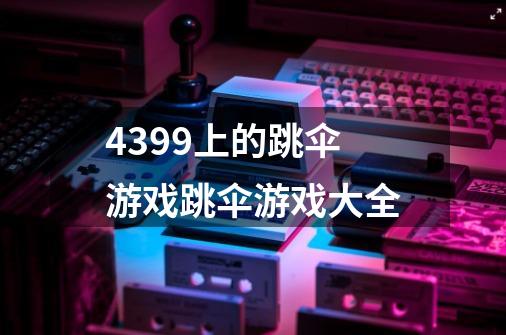 4399上的跳伞游戏跳伞游戏大全-第1张-游戏信息-龙启网