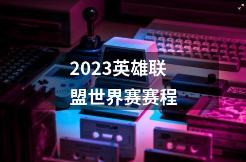 2023英雄联盟世界赛赛程-第1张-游戏信息-龙启网