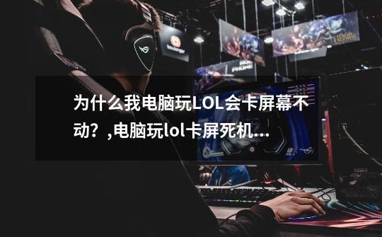 为什么我电脑玩LOL会卡屏幕不动？,电脑玩lol卡屏死机重启-第1张-游戏信息-龙启网