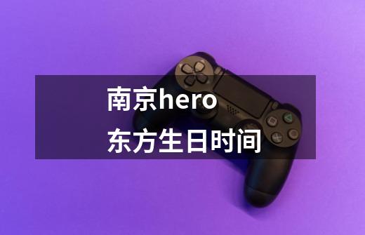 南京hero东方生日时间-第1张-游戏信息-龙启网