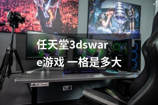 任天堂3dsware游戏 一格是多大-第1张-游戏信息-龙启网