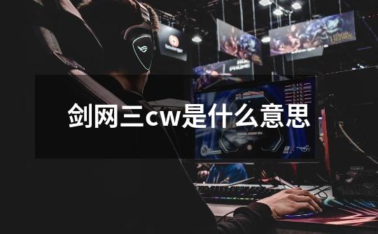 剑网三cw是什么意思-第1张-游戏信息-龙启网