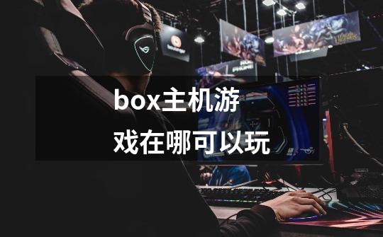 box主机游戏在哪可以玩-第1张-游戏信息-龙启网