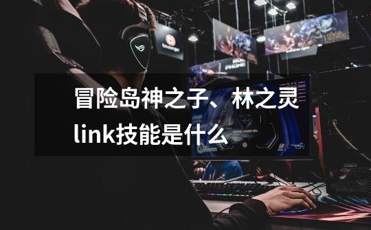 冒险岛神之子、林之灵link技能是什么-第1张-游戏信息-龙启网