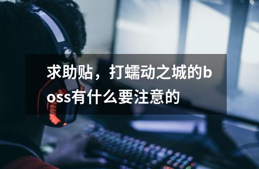 求助贴，打蠕动之城的boss有什么要注意的-第1张-游戏信息-龙启网